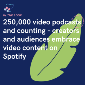 250,000 video podcasts and counting - creators and audiences embrace video content on Spotify