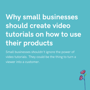 Why small businesses should create video tutorials on how to use their products