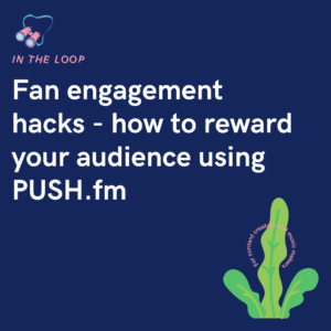 Fan engagement hacks - how to reward your audience using PUSH.fm