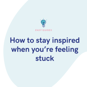 How to stay inspired when you’re feeling stuck